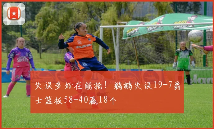 失误多好在能抢！鹈鹕失误19-7爵士篮板58-40赢18个