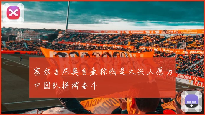 塞尔吉尼奥自豪称我是大兴人愿为中国队拼搏奋斗
