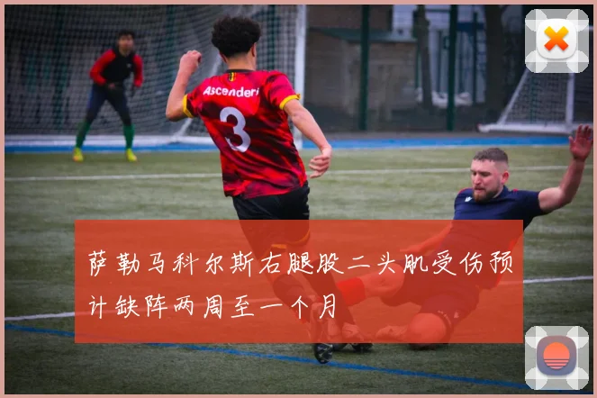 萨勒马科尔斯右腿股二头肌受伤预计缺阵两周至一个月