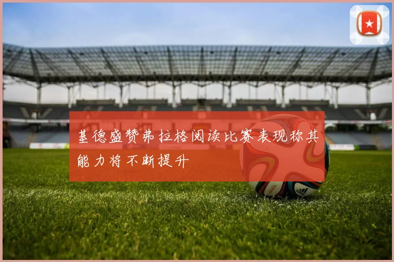 基德盛赞弗拉格阅读比赛表现称其能力将不断提升