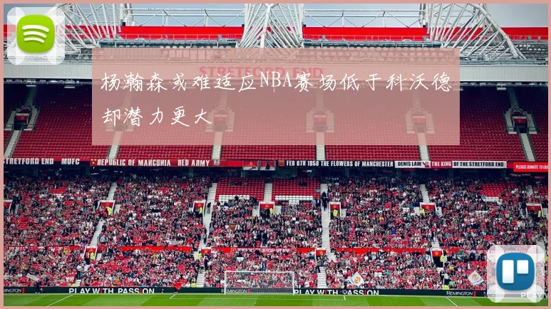 杨瀚森或难适应NBA赛场低于科沃德却潜力更大