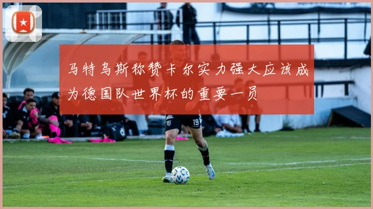 马特乌斯称赞卡尔实力强大应该成为德国队世界杯的重要一员