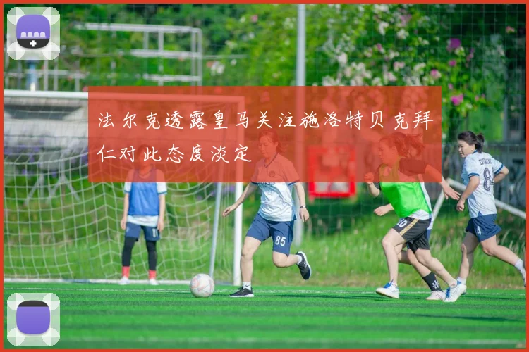 法尔克透露皇马关注施洛特贝克拜仁对此态度淡定