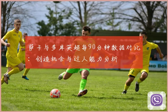 萨卡与多库英超每90分钟数据对比：创造机会与过人能力分析