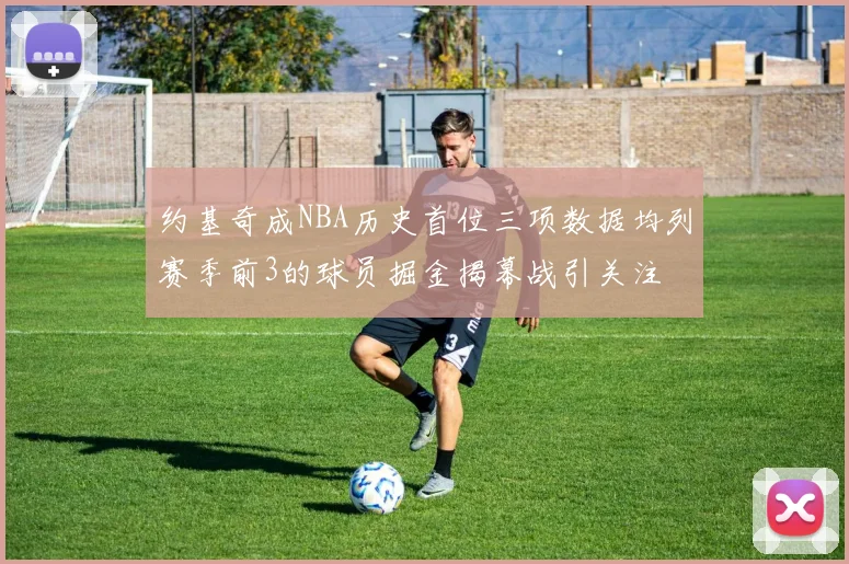 约基奇成NBA历史首位三项数据均列赛季前3的球员掘金揭幕战引关注
