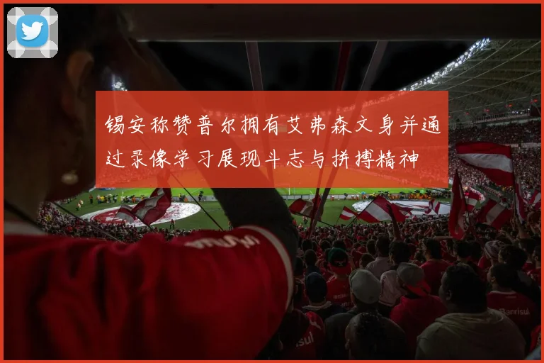 锡安称赞普尔拥有艾弗森文身并通过录像学习展现斗志与拼搏精神