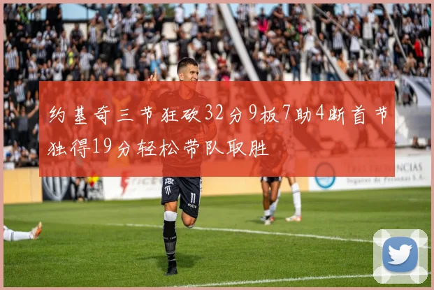 约基奇三节狂砍32分9板7助4断首节独得19分轻松带队取胜