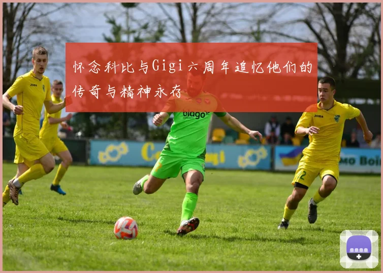 怀念科比与Gigi六周年追忆他们的传奇与精神永存