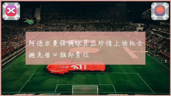 阿德尔曼强调球员应珍惜上场机会避免借口推卸责任