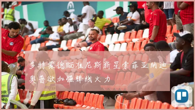 多特蒙德瞄准尼斯新星索菲亚纳迪奥普欲加强锋线火力