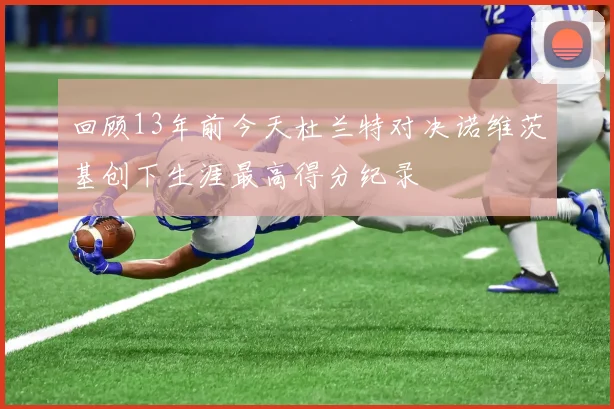 回顾13年前今天杜兰特对决诺维茨基创下生涯最高得分纪录