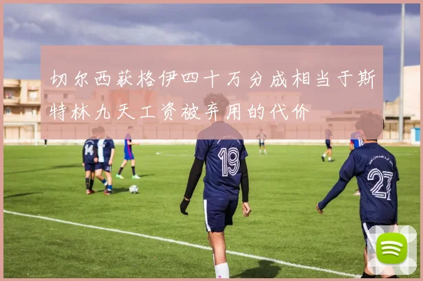 切尔西获格伊四十万分成相当于斯特林九天工资被弃用的代价