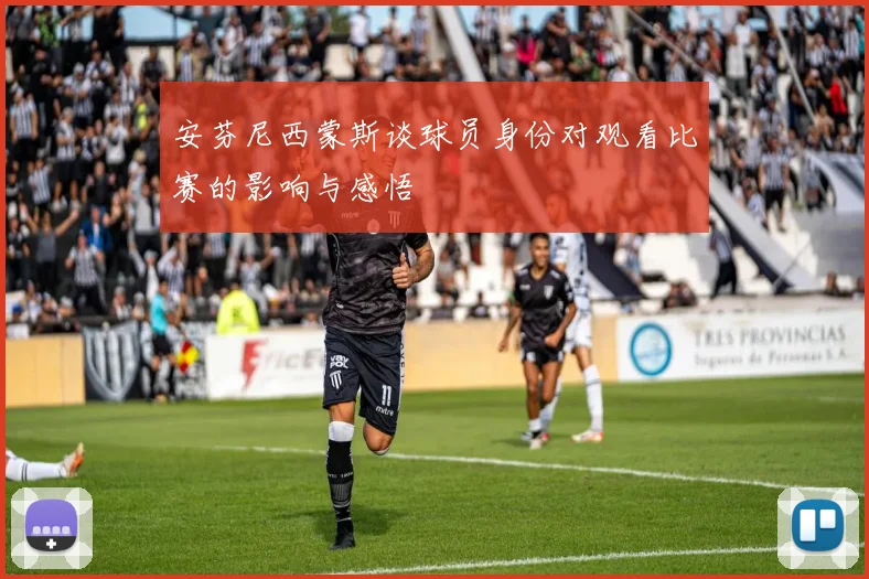 安芬尼西蒙斯谈球员身份对观看比赛的影响与感悟
