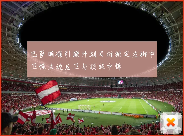 巴萨明确引援计划目标锁定左脚中卫强力边后卫与顶级中锋
