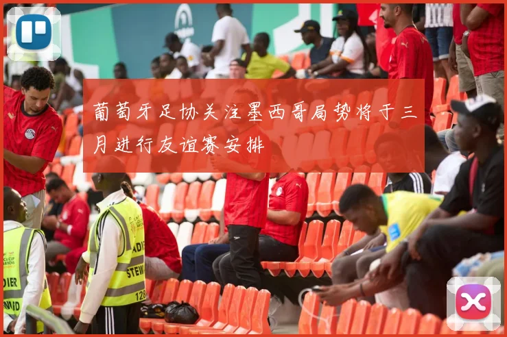 葡萄牙足协关注墨西哥局势将于三月进行友谊赛安排