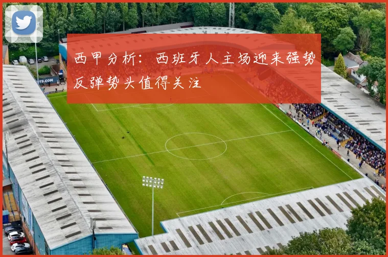 西甲分析：西班牙人主场迎来强势反弹势头值得关注