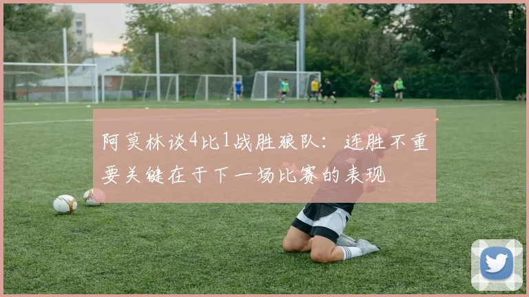 阿莫林谈4比1战胜狼队：连胜不重要关键在于下一场比赛的表现