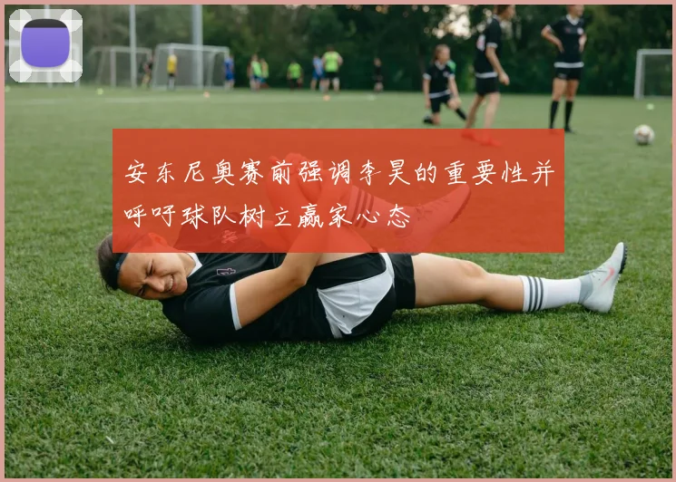 安东尼奥赛前强调李昊的重要性并呼吁球队树立赢家心态